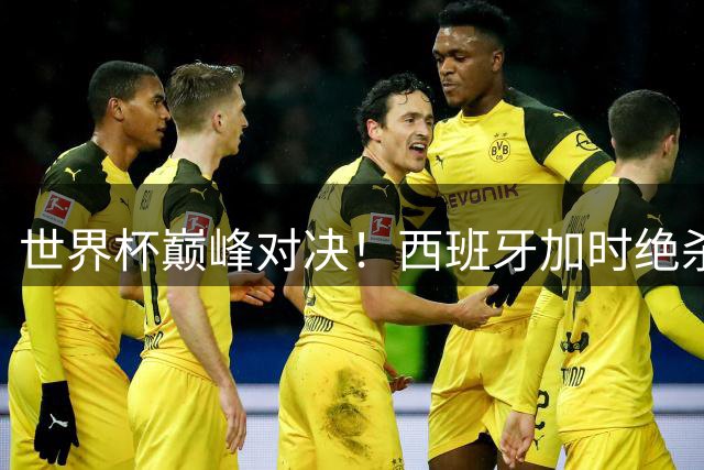 世界杯巅峰对决！西班牙加时绝杀十人阿根廷 斗牛士军团二度捧杯