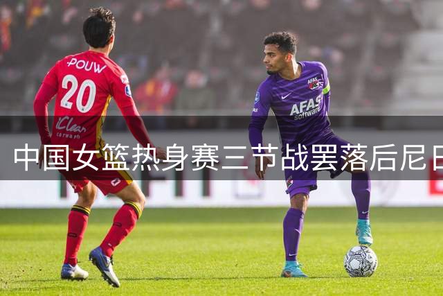 中国女篮热身赛三节战罢落后尼日利亚19分