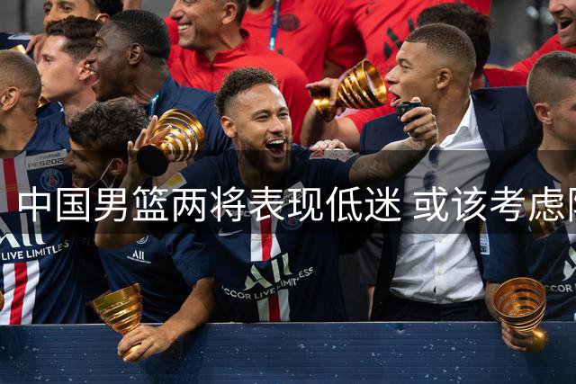 中国男篮两将表现低迷 或该考虑阵容调整