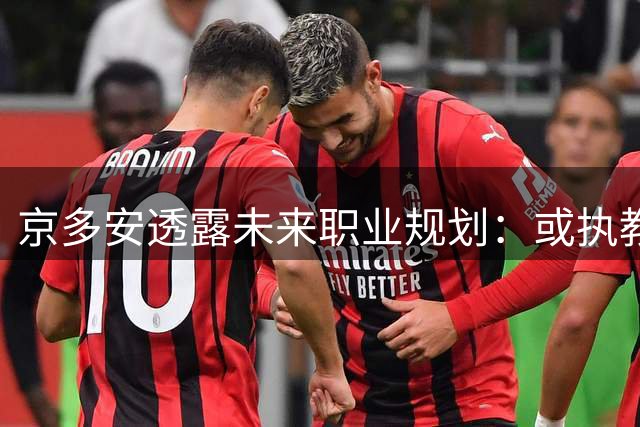 京多安透露未来职业规划：或执教德国队 有望携手瓜迪奥拉