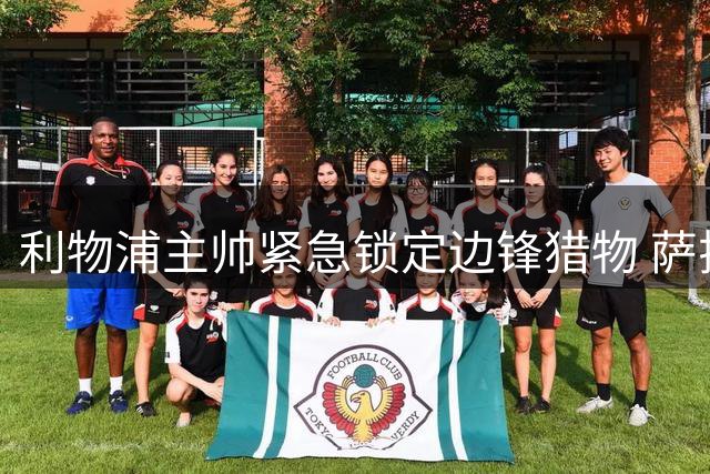 利物浦主帅紧急锁定边锋猎物 萨拉赫257球空缺引爆转会行动
