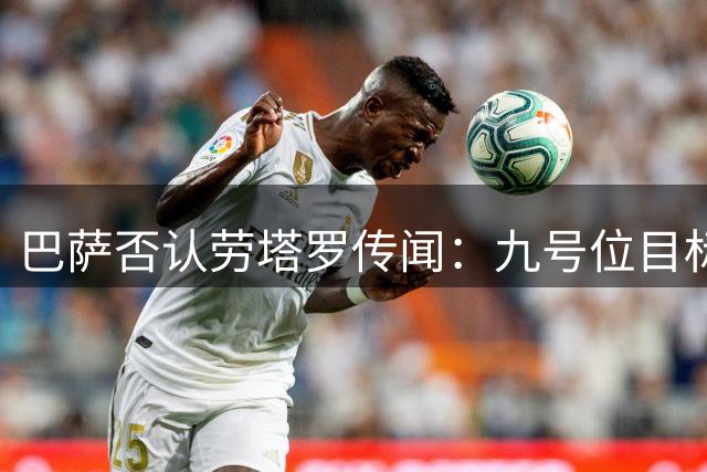 巴萨否认劳塔罗传闻：九号位目标只有阿尔瓦雷斯