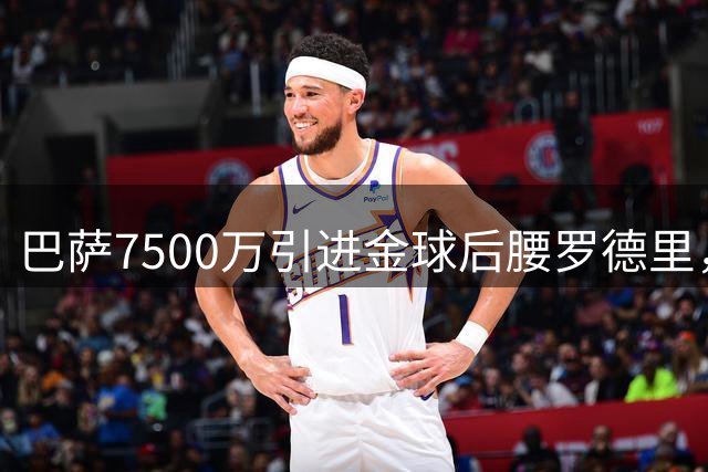 巴萨7500万引进金球后腰罗德里，梦五时代开启