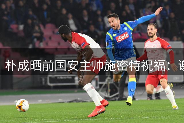 朴成晒前国安主帅施密特祝福：谢谢你 满分男人