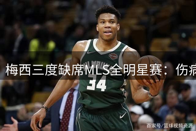 梅西三度缺席MLS全明星赛：伤病、争议禁赛与世界杯后的特许休假