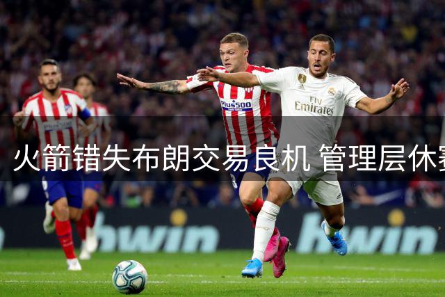 火箭错失布朗交易良机 管理层休赛期决策引质疑