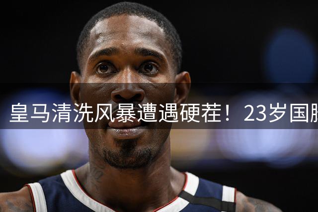 皇马清洗风暴遭遇硬茬！23岁国脚公开叫板穆里尼奥去留决定