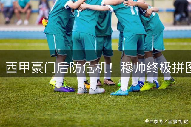 西甲豪门后防危机！穆帅终极拼图锁定31岁铁闸 拉波尔特或成皇马救命稻草