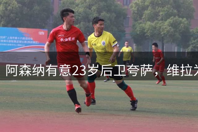阿森纳有意23岁后卫夸萨，维拉为孔萨要价6000万枪手估值4000万