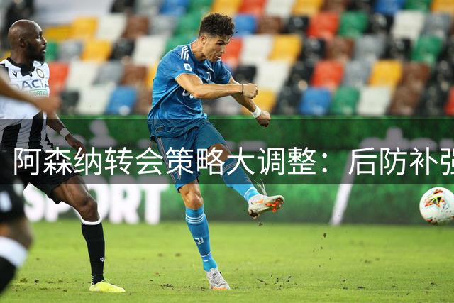 阿森纳转会策略大调整：后防补强势在必行