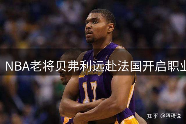 NBA老将贝弗利远赴法国开启职业生涯新篇章